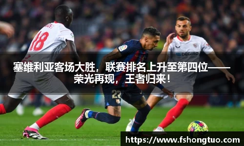 塞维利亚客场大胜，联赛排名上升至第四位——荣光再现，王者归来！