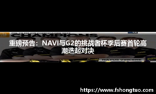 重磅预告：NAVI与G2的挑战者杯季后赛首轮高潮迭起对决