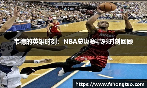 韦德的英雄时刻：NBA总决赛精彩时刻回顾